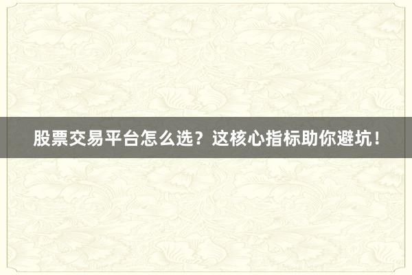 股票交易平台怎么选？这核心指标助你避坑！