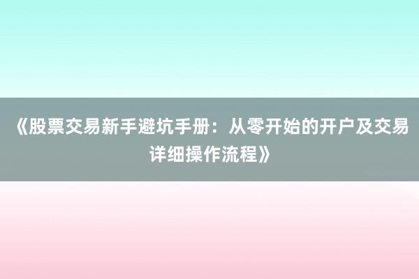 《股票交易新手避坑手册：从零开始的开户及交易详细操作流程》