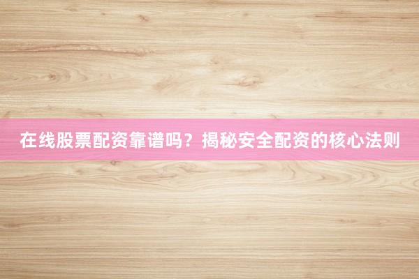 在线股票配资靠谱吗？揭秘安全配资的核心法则