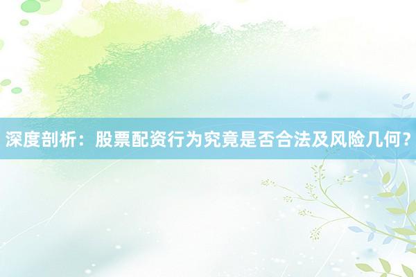 深度剖析：股票配资行为究竟是否合法及风险几何？