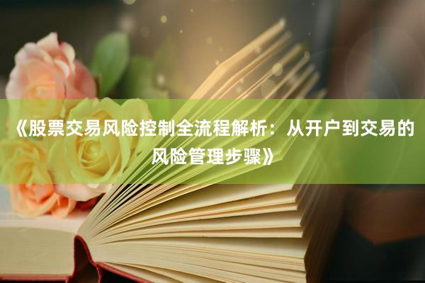 《股票交易风险控制全流程解析：从开户到交易的风险管理步骤》