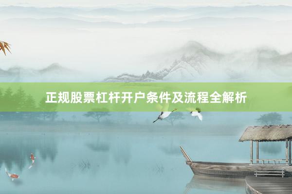 正规股票杠杆开户条件及流程全解析