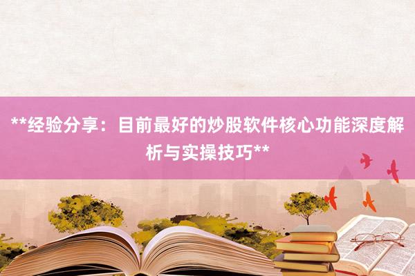 **经验分享：目前最好的炒股软件核心功能深度解析与实操技巧**