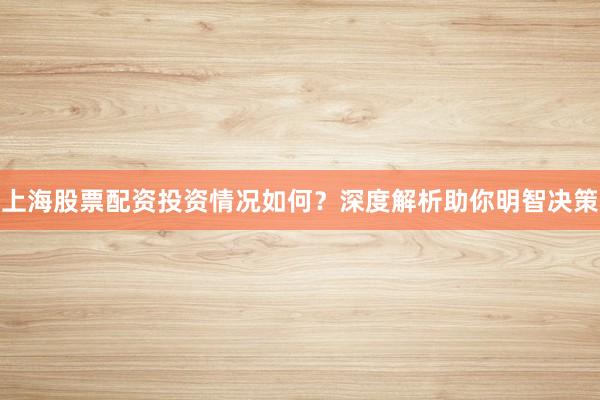 上海股票配资投资情况如何？深度解析助你明智决策