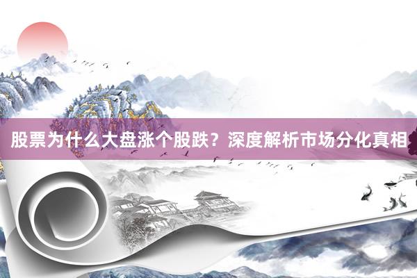 股票为什么大盘涨个股跌？深度解析市场分化真相