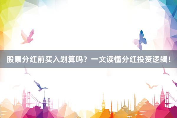 股票分红前买入划算吗？一文读懂分红投资逻辑！