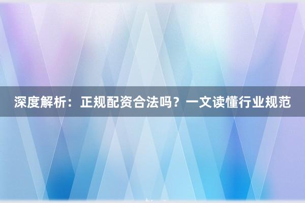 深度解析：正规配资合法吗？一文读懂行业规范