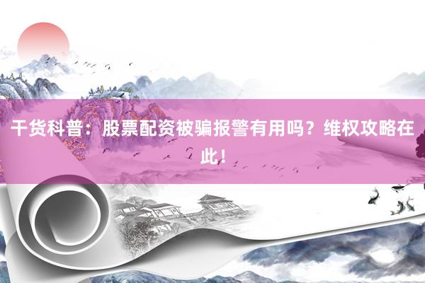 干货科普：股票配资被骗报警有用吗？维权攻略在此！