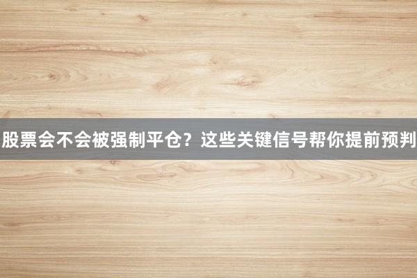 股票会不会被强制平仓？这些关键信号帮你提前预判