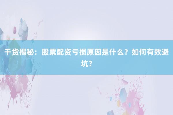 干货揭秘：股票配资亏损原因是什么？如何有效避坑？