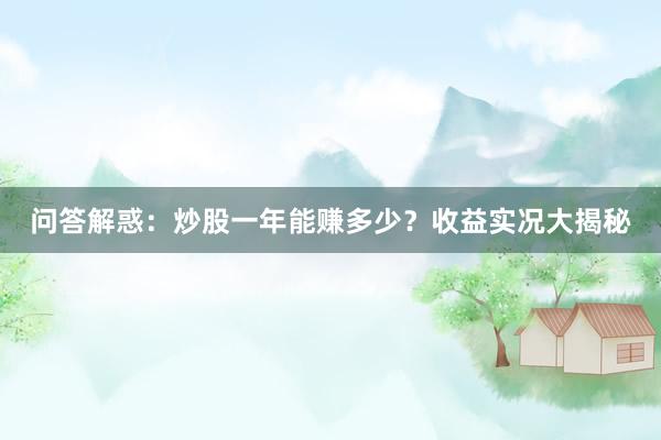 问答解惑：炒股一年能赚多少？收益实况大揭秘