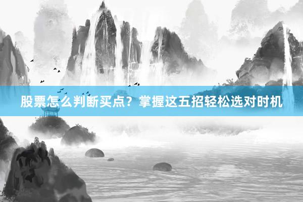 股票怎么判断买点？掌握这五招轻松选对时机