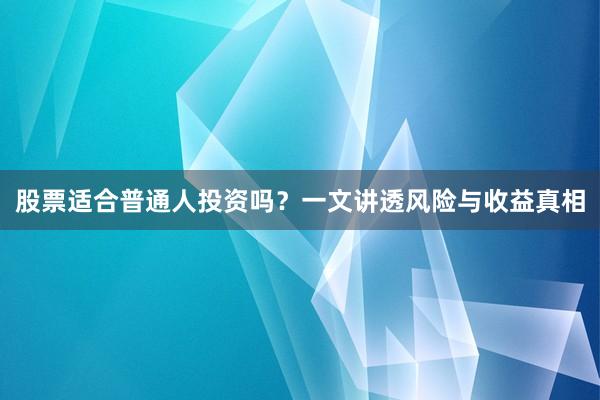 股票适合普通人投资吗？一文讲透风险与收益真相