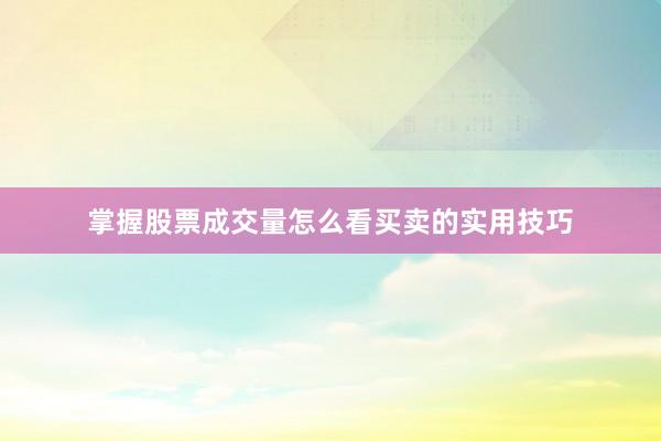 掌握股票成交量怎么看买卖的实用技巧