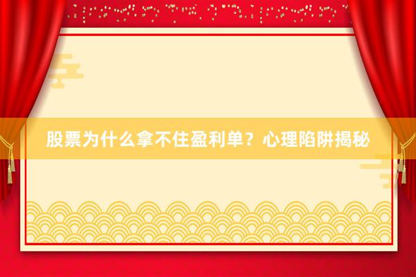 股票为什么拿不住盈利单？心理陷阱揭秘