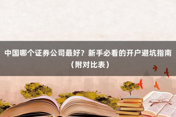 中国哪个证券公司最好？新手必看的开户避坑指南（附对比表）