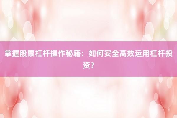 掌握股票杠杆操作秘籍：如何安全高效运用杠杆投资？