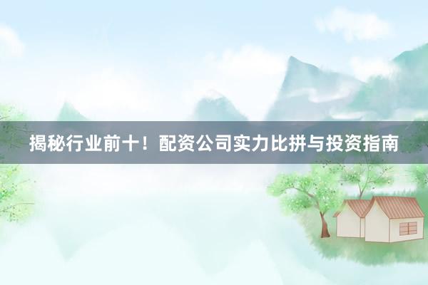 揭秘行业前十！配资公司实力比拼与投资指南