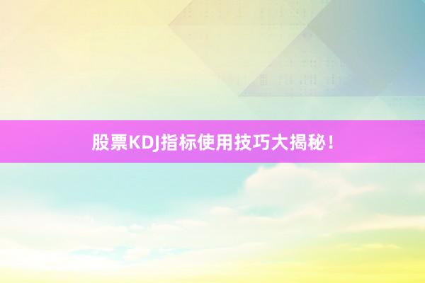 股票KDJ指标使用技巧大揭秘！