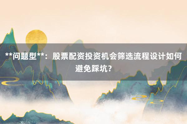 **问题型**：股票配资投资机会筛选流程设计如何避免踩坑？