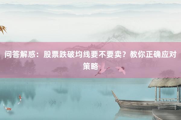 问答解惑：股票跌破均线要不要卖？教你正确应对策略