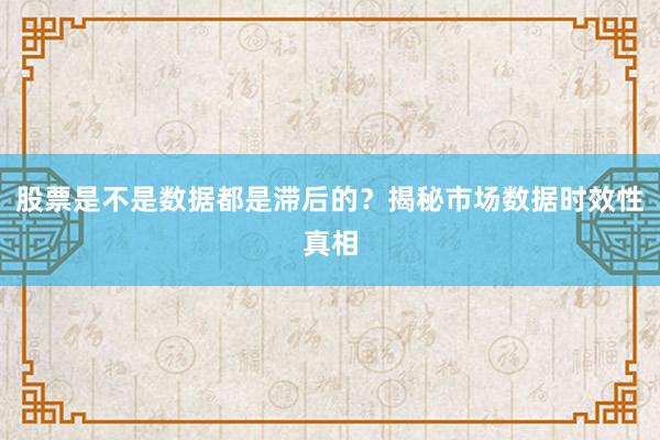 股票是不是数据都是滞后的？揭秘市场数据时效性真相