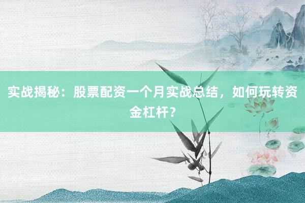 实战揭秘：股票配资一个月实战总结，如何玩转资金杠杆？