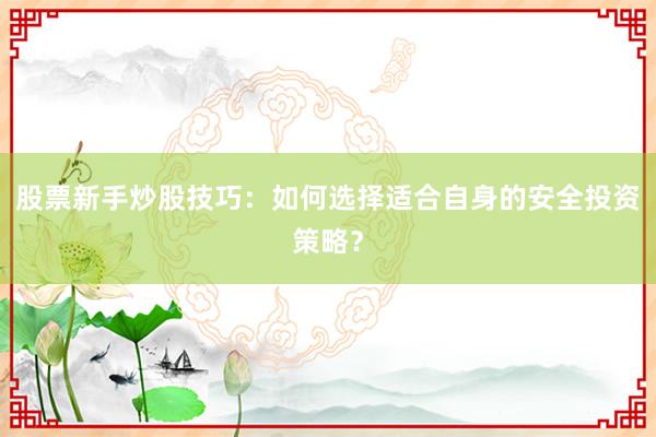 股票新手炒股技巧：如何选择适合自身的安全投资策略？