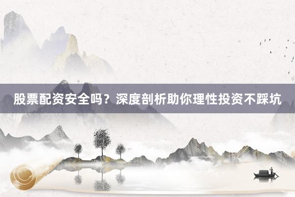 股票配资安全吗？深度剖析助你理性投资不踩坑