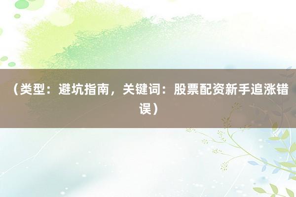 （类型：避坑指南，关键词：股票配资新手追涨错误）