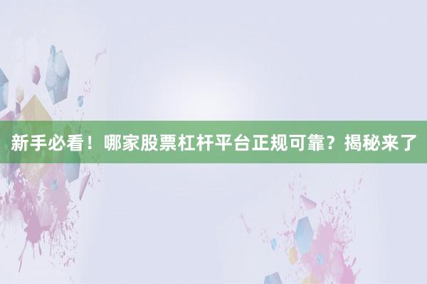 新手必看！哪家股票杠杆平台正规可靠？揭秘来了
