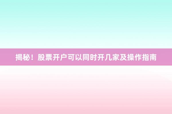 揭秘！股票开户可以同时开几家及操作指南