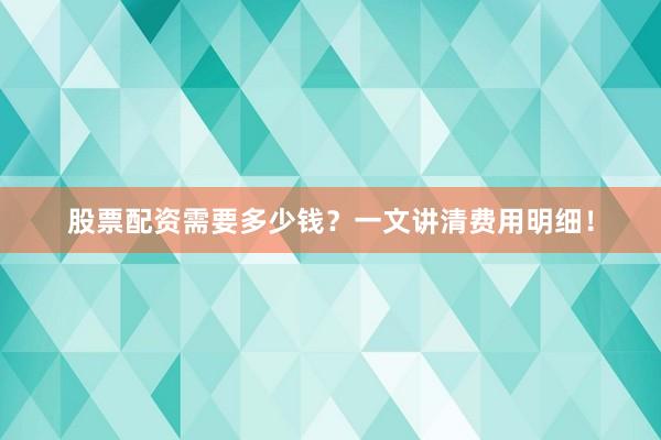 股票配资需要多少钱？一文讲清费用明细！