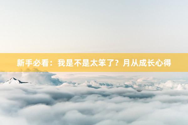 新手必看：我是不是太笨了？月从成长心得