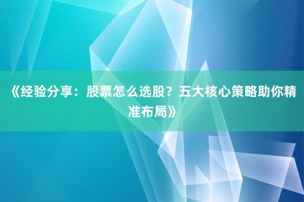 《经验分享：股票怎么选股？五大核心策略助你精准布局》