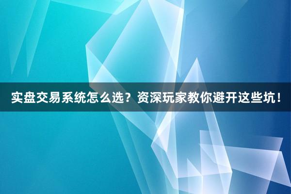 实盘交易系统怎么选？资深玩家教你避开这些坑！