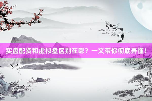 实盘配资和虚拟盘区别在哪？一文带你彻底弄懂！