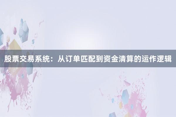 股票交易系统：从订单匹配到资金清算的运作逻辑