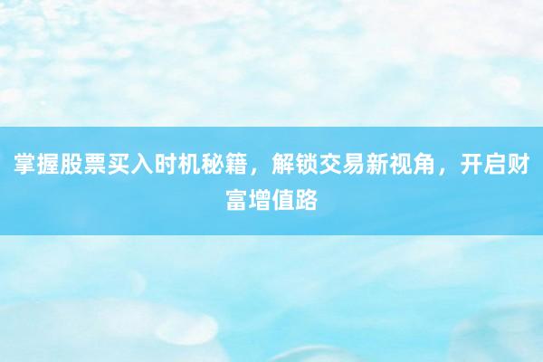 掌握股票买入时机秘籍，解锁交易新视角，开启财富增值路