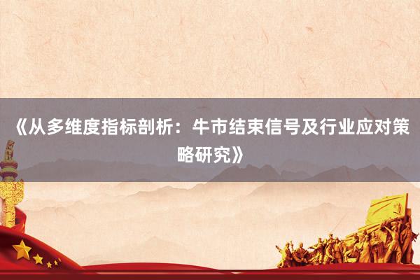 《从多维度指标剖析：牛市结束信号及行业应对策略研究》