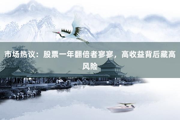 市场热议：股票一年翻倍者寥寥，高收益背后藏高风险