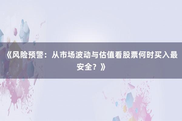 《风险预警：从市场波动与估值看股票何时买入最安全？》