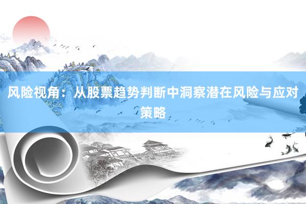 风险视角：从股票趋势判断中洞察潜在风险与应对策略