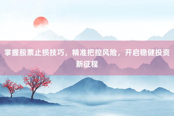 掌握股票止损技巧，精准把控风险，开启稳健投资新征程
