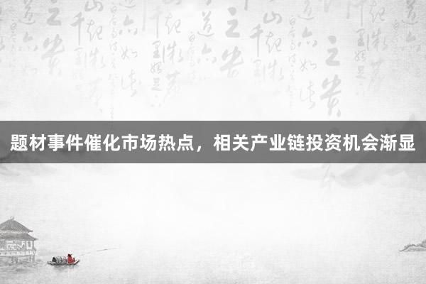 题材事件催化市场热点，相关产业链投资机会渐显