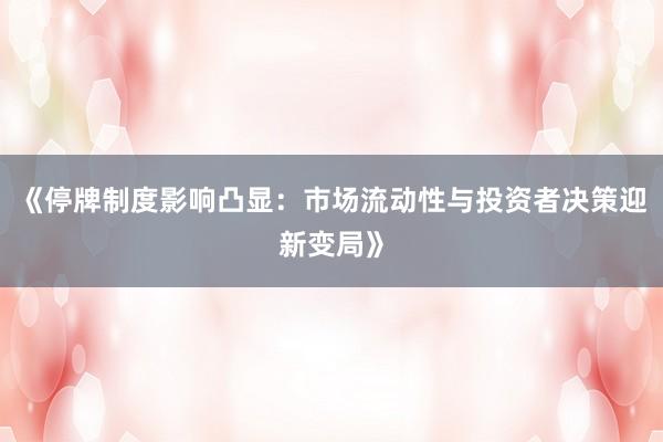 《停牌制度影响凸显：市场流动性与投资者决策迎新变局》