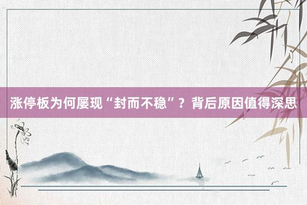 涨停板为何屡现“封而不稳”？背后原因值得深思
