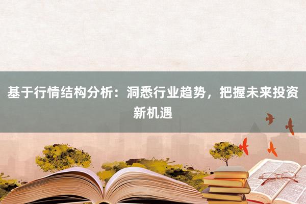 基于行情结构分析：洞悉行业趋势，把握未来投资新机遇