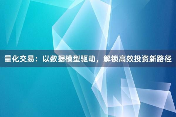 量化交易：以数据模型驱动，解锁高效投资新路径