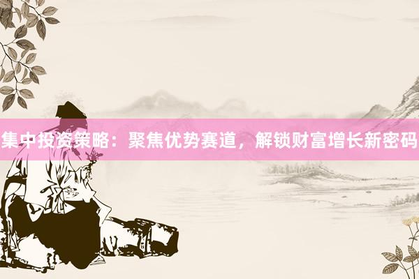 集中投资策略：聚焦优势赛道，解锁财富增长新密码